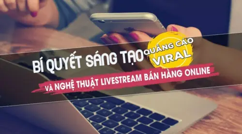 Bí quyết sáng tạo quảng cáo viral và livestream bán hàng online